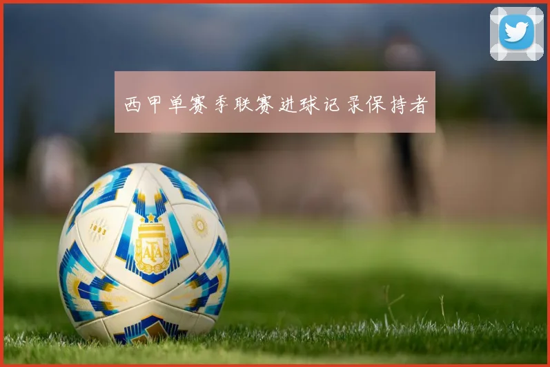 西甲单赛季联赛进球记录保持者