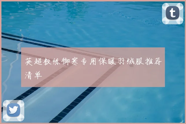 英超教练御寒专用保暖羽绒服推荐清单