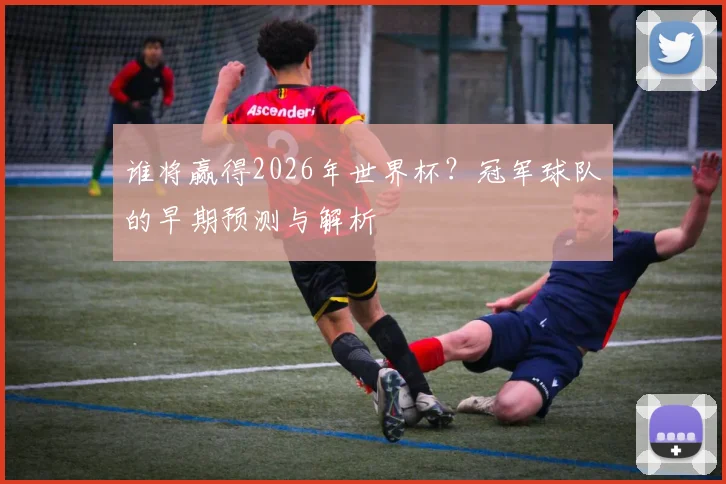 谁将赢得2026年世界杯？冠军球队的早期预测与解析