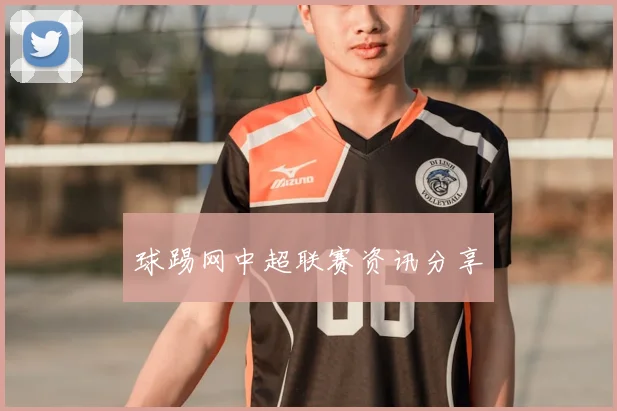 球踢网中超联赛资讯分享