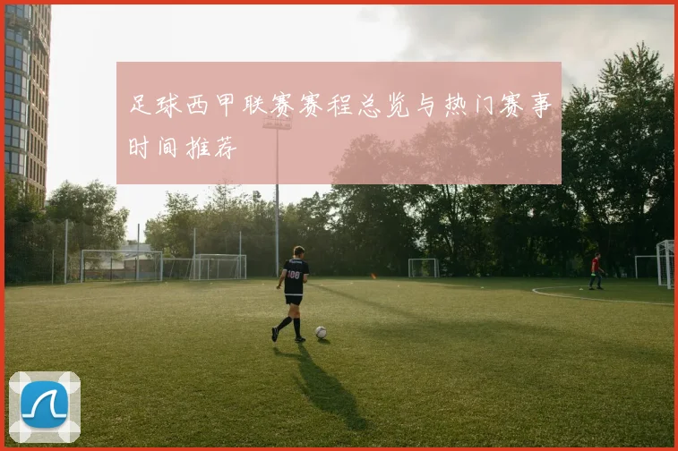 足球西甲联赛赛程总览与热门赛事时间推荐